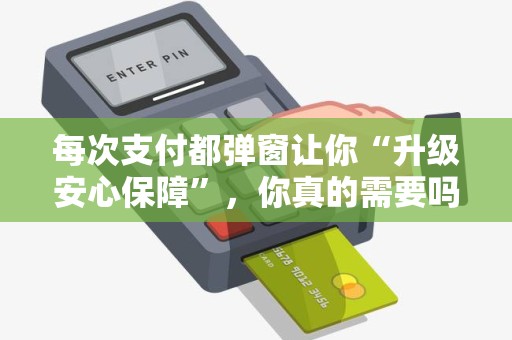 每次支付都弹窗让你“升级安心保障”，你真的需要吗？