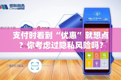 支付时看到“优惠”就想点？你考虑过隐私风险吗？