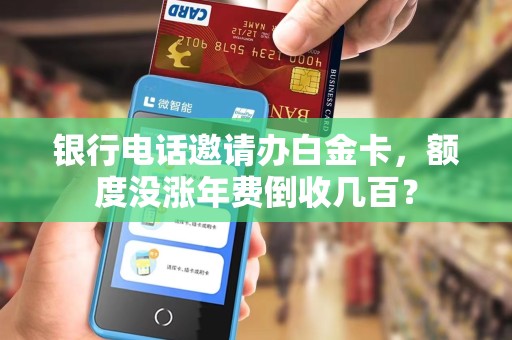 银行电话邀请办白金卡，额度没涨年费倒收几百？