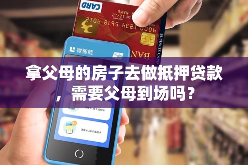 拿父母的房子去做抵押贷款，需要父母到场吗？