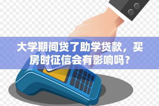 大学期间贷了助学贷款，买房时征信会有影响吗？
