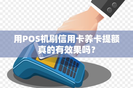 用POS机刷信用卡养卡提额真的有效果吗？