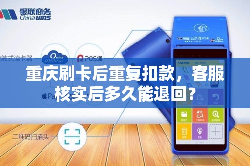 重庆刷卡后重复扣款，客服核实后多久能退回？