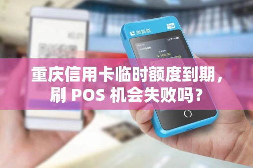 重庆信用卡临时额度到期，刷 POS 机会失败吗？