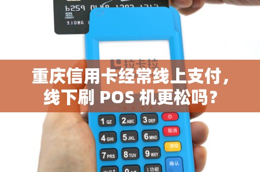 重庆信用卡经常线上支付，线下刷 POS 机更松吗？