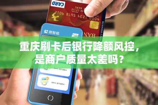 重庆刷卡后银行降额风控，是商户质量太差吗？