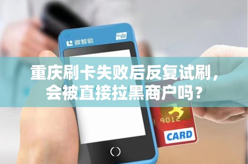 重庆刷卡失败后反复试刷,会被直接拉黑商户吗? 重庆刷卡失败后反复试刷,会被直接拉黑商户吗?