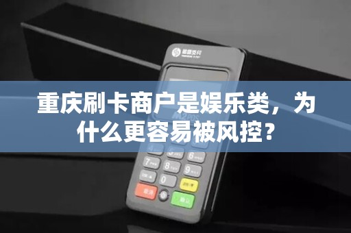 重庆刷卡商户是娱乐类，为什么更容易被风控？