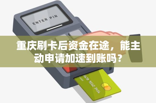 重庆刷卡后资金在途,能主动申请加速到账吗? 重庆刷卡后资金在途,能主动申请加速到账吗?