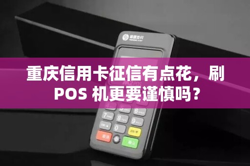 重庆信用卡征信有点花,刷 POS 机更要谨慎吗? 重庆信用卡征信有点花,刷 POS 机更要谨慎吗?