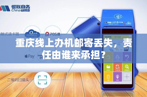 重庆线上办机邮寄丢失，责任由谁来承担？