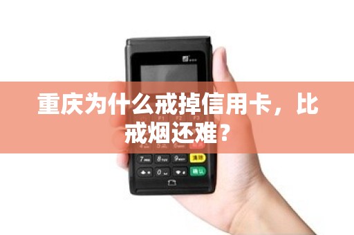 重庆为什么戒掉信用卡,比戒烟还难? 重庆为什么戒掉信用卡,比戒烟还难?