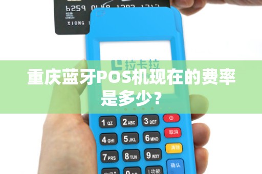 重庆蓝牙POS机现在的费率是多少？