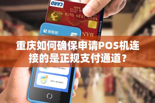 重庆如何确保申请POS机连接的是正规支付通道？