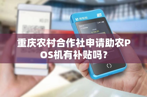 重庆农村合作社申请助农POS机有补贴吗？
