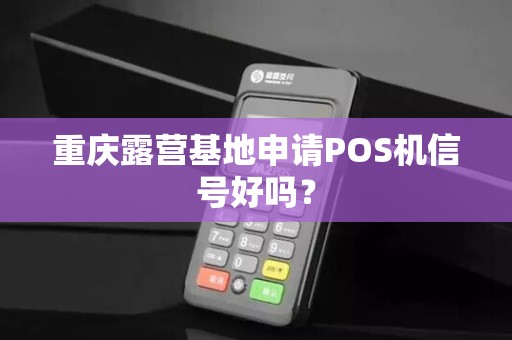 重庆露营基地申请POS机信号好吗？
