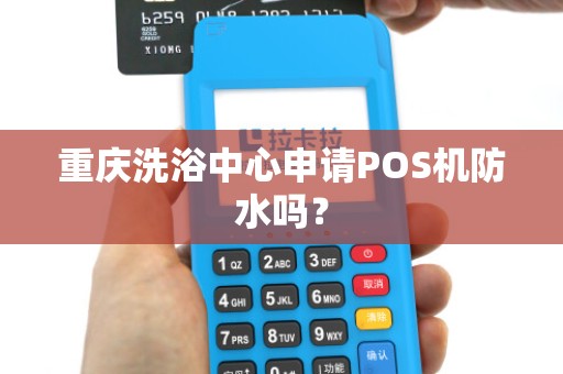 重庆洗浴中心申请POS机防水吗? 重庆洗浴中心申请POS机防水吗?