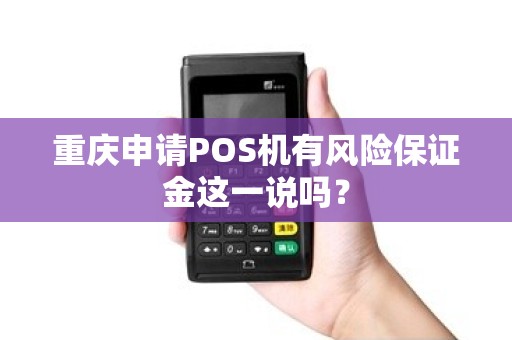 重庆申请POS机有风险保证金这一说吗? 重庆申请POS机有风险保证金这一说吗?