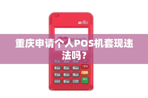 重庆申请个人POS机套现违法吗? 重庆申请个人POS机套现违法吗?