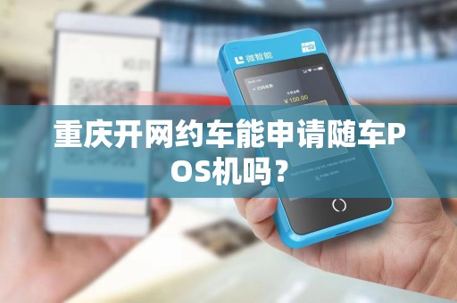 重庆开网约车能申请随车POS机吗? 重庆开网约车能申请随车POS机吗?