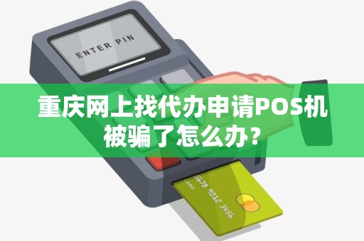 重庆网上找代办申请POS机被骗了怎么办? 重庆网上找代办申请POS机被骗了怎么办?