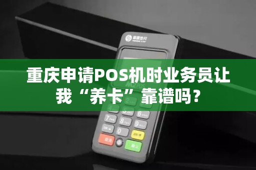 重庆申请POS机时业务员让我“养卡”靠谱吗? 重庆申请POS机时业务员让我“养卡”靠谱吗?