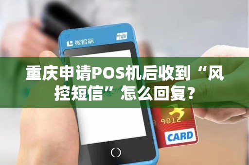 重庆申请POS机后收到“风控短信”怎么回复? 重庆申请POS机后收到“风控短信”怎么回复?