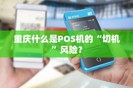 重庆什么是POS机的“切机”风险? 重庆什么是POS机的“切机”风险?