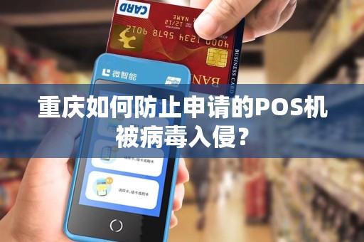 重庆如何防止申请的POS机被病毒入侵? 重庆如何防止申请的POS机被病毒入侵?
