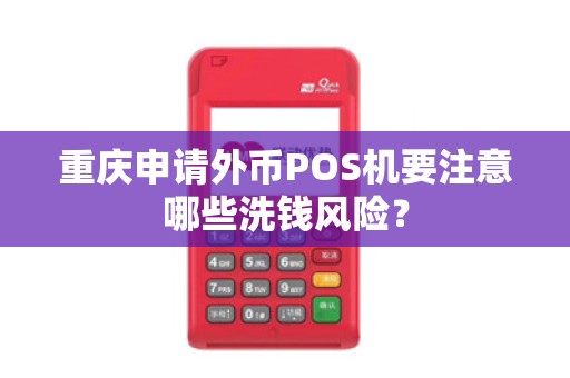 重庆申请外币POS机要注意哪些洗钱风险? 重庆申请外币POS机要注意哪些洗钱风险?