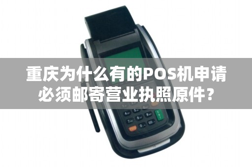 重庆为什么有的POS机申请必须邮寄营业执照原件? 重庆为什么有的POS机申请必须邮寄营业执照原件?