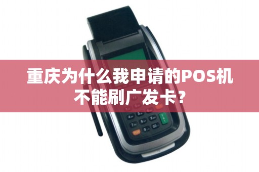 重庆为什么我申请的POS机不能刷广发卡? 重庆为什么我申请的POS机不能刷广发卡?