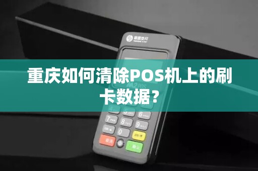 重庆如何清除POS机上的刷卡数据? 重庆如何清除POS机上的刷卡数据?