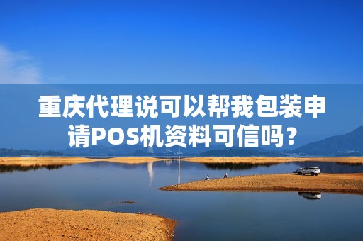 重庆代理说可以帮我包装申请POS机资料可信吗? 重庆代理说可以帮我包装申请POS机资料可信吗?
