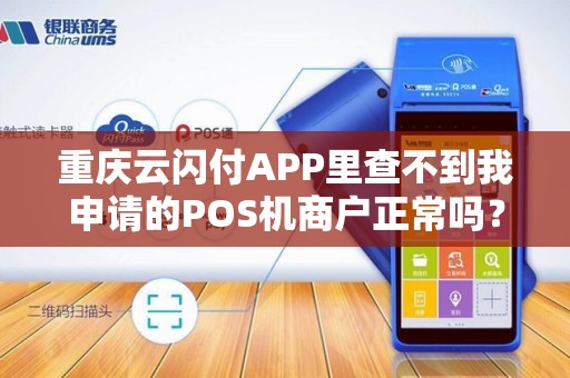 重庆云闪付APP里查不到我申请的POS机商户正常吗? 重庆云闪付APP里查不到我申请的POS机商户正常吗?