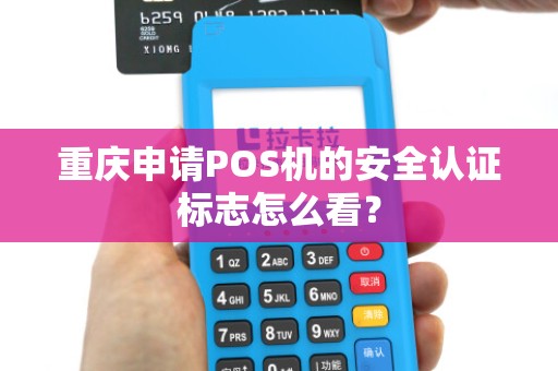重庆申请POS机的安全认证标志怎么看？