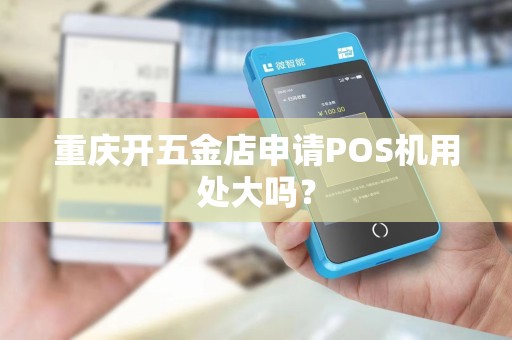 重庆开五金店申请POS机用处大吗？