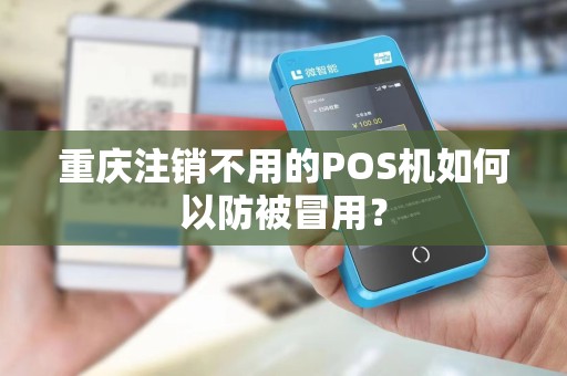重庆注销不用的POS机如何以防被冒用? 重庆注销不用的POS机如何以防被冒用?