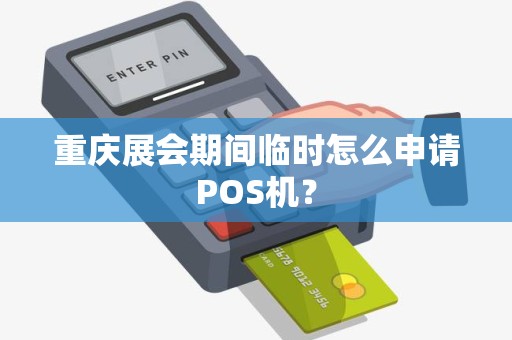 重庆展会期间临时怎么申请POS机? 重庆展会期间临时怎么申请POS机?