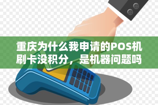重庆为什么我申请的POS机刷卡没积分,是机器问题吗? 重庆为什么我申请的POS机刷卡没积分,是机器问题吗?