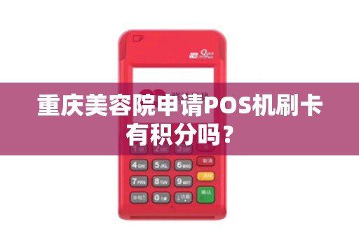 重庆美容院申请POS机刷卡有积分吗? 重庆美容院申请POS机刷卡有积分吗?