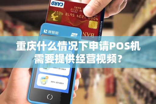 重庆什么情况下申请POS机需要提供经营视频？