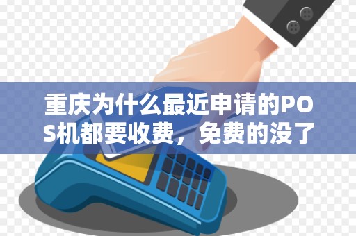 重庆为什么最近申请的POS机都要收费，免费的没了？