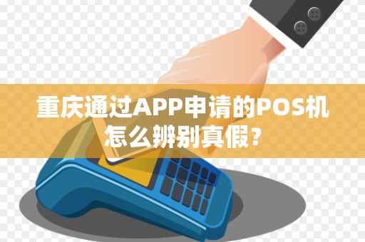 重庆通过APP申请的POS机怎么辨别真假? 重庆通过APP申请的POS机怎么辨别真假?