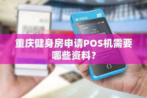 重庆健身房申请POS机需要哪些资料? 重庆健身房申请POS机需要哪些资料?