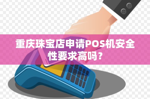 重庆珠宝店申请POS机安全性要求高吗？