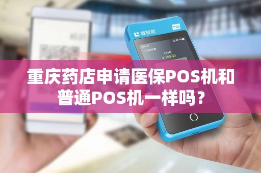 重庆药店申请医保POS机和普通POS机一样吗？