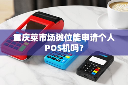 重庆菜市场摊位能申请个人POS机吗？