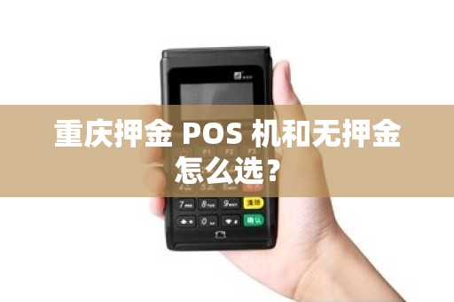 重庆押金 POS 机和无押金怎么选？