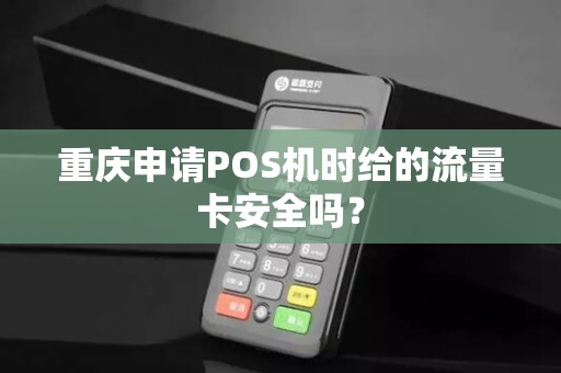 重庆申请POS机时给的流量卡安全吗？